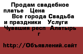 Продам свадебное платье › Цена ­ 18.000-20.000 - Все города Свадьба и праздники » Услуги   . Чувашия респ.,Алатырь г.